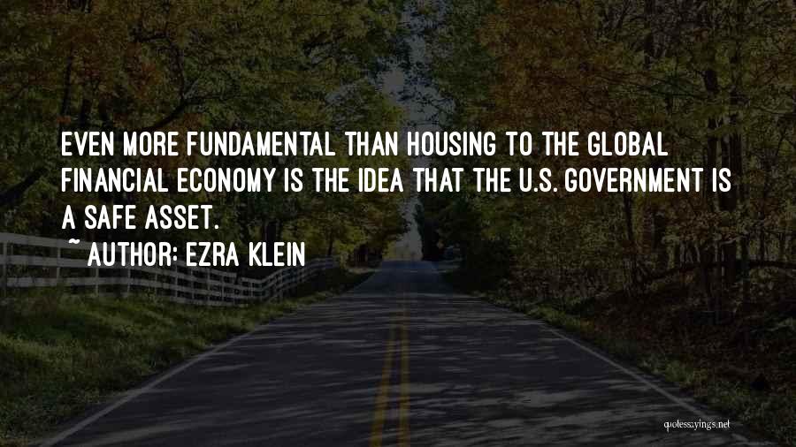 Ezra Klein Quotes: Even More Fundamental Than Housing To The Global Financial Economy Is The Idea That The U.s. Government Is A Safe