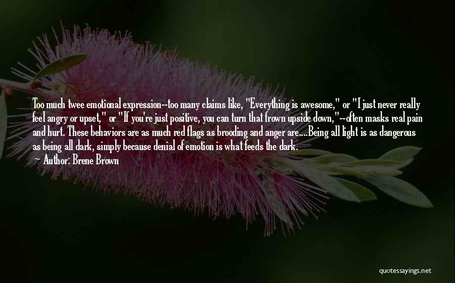 Brene Brown Quotes: Too Much Twee Emotional Expression--too Many Claims Like, Everything Is Awesome, Or I Just Never Really Feel Angry Or Upset,