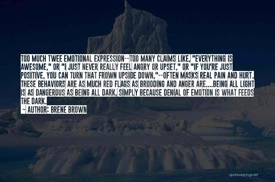 Brene Brown Quotes: Too Much Twee Emotional Expression--too Many Claims Like, Everything Is Awesome, Or I Just Never Really Feel Angry Or Upset,