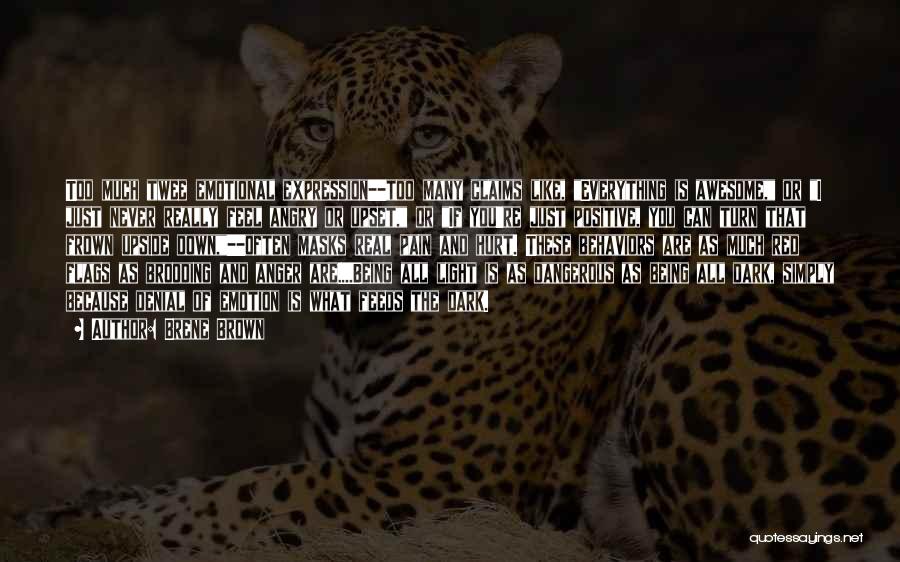 Brene Brown Quotes: Too Much Twee Emotional Expression--too Many Claims Like, Everything Is Awesome, Or I Just Never Really Feel Angry Or Upset,
