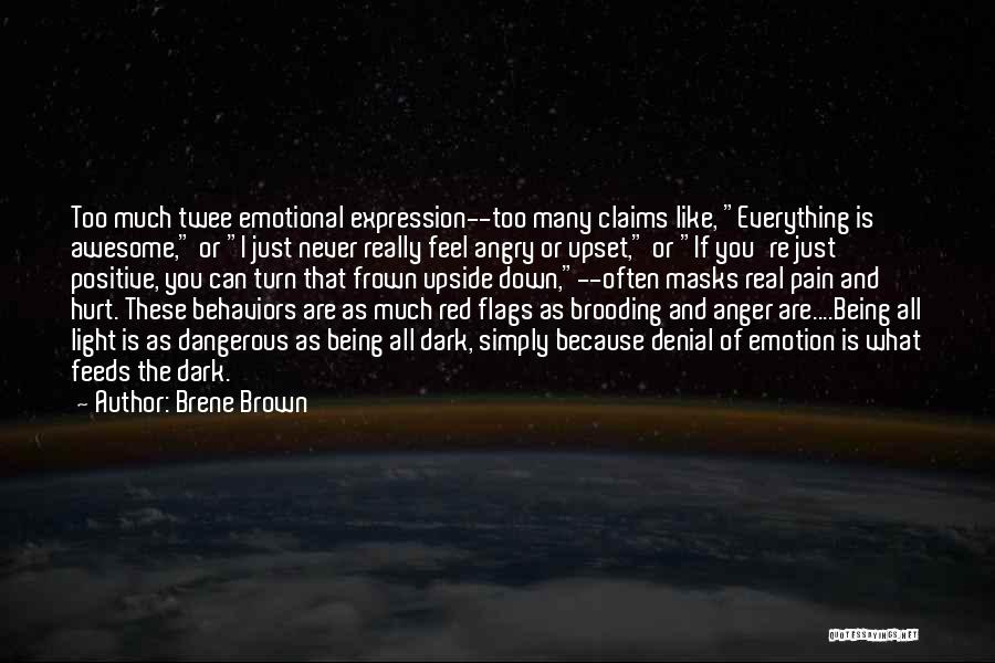 Brene Brown Quotes: Too Much Twee Emotional Expression--too Many Claims Like, Everything Is Awesome, Or I Just Never Really Feel Angry Or Upset,