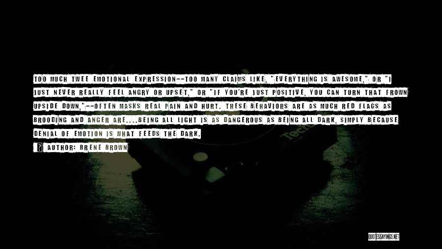 Brene Brown Quotes: Too Much Twee Emotional Expression--too Many Claims Like, Everything Is Awesome, Or I Just Never Really Feel Angry Or Upset,