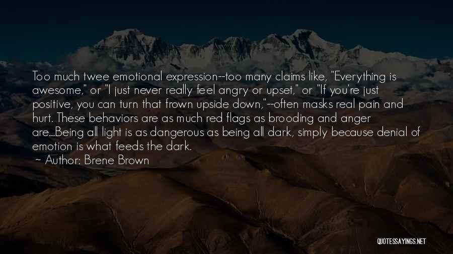 Brene Brown Quotes: Too Much Twee Emotional Expression--too Many Claims Like, Everything Is Awesome, Or I Just Never Really Feel Angry Or Upset,