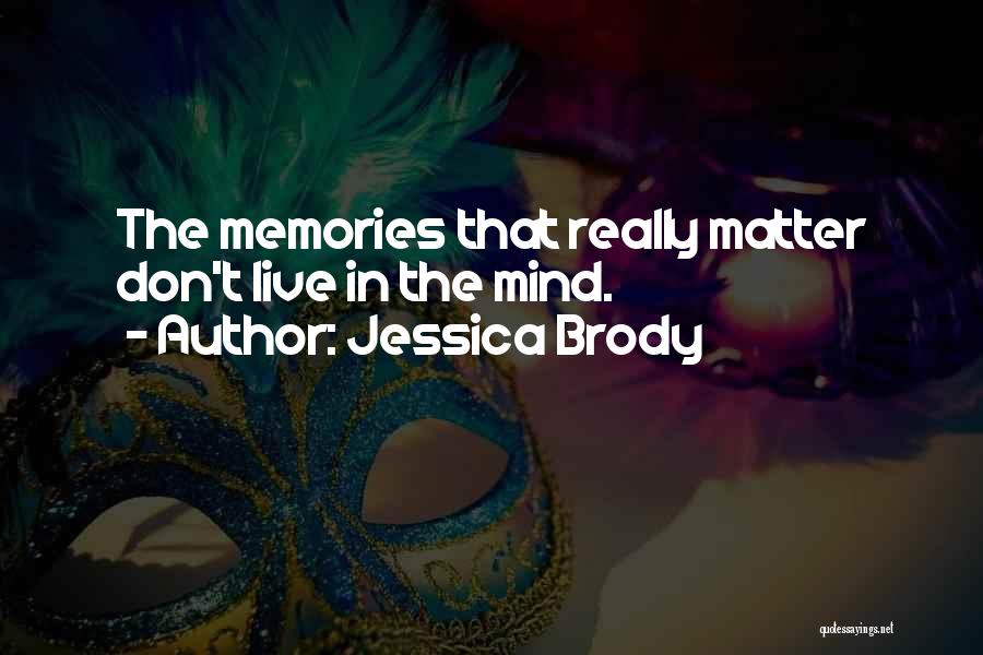 Jessica Brody Quotes: The Memories That Really Matter Don't Live In The Mind.