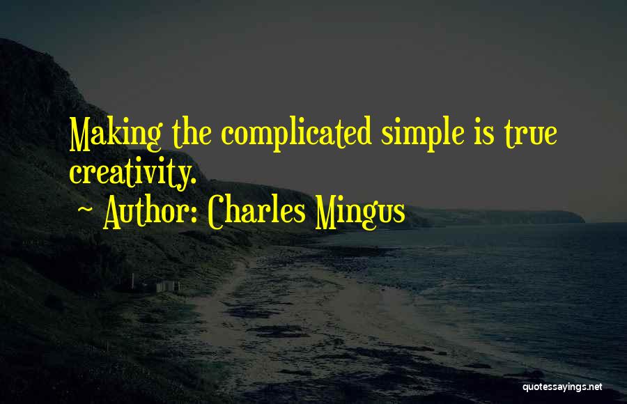 Charles Mingus Quotes: Making The Complicated Simple Is True Creativity.