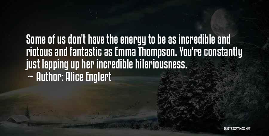 Alice Englert Quotes: Some Of Us Don't Have The Energy To Be As Incredible And Riotous And Fantastic As Emma Thompson. You're Constantly