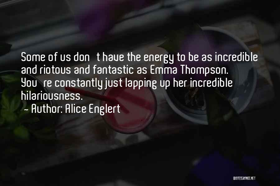 Alice Englert Quotes: Some Of Us Don't Have The Energy To Be As Incredible And Riotous And Fantastic As Emma Thompson. You're Constantly