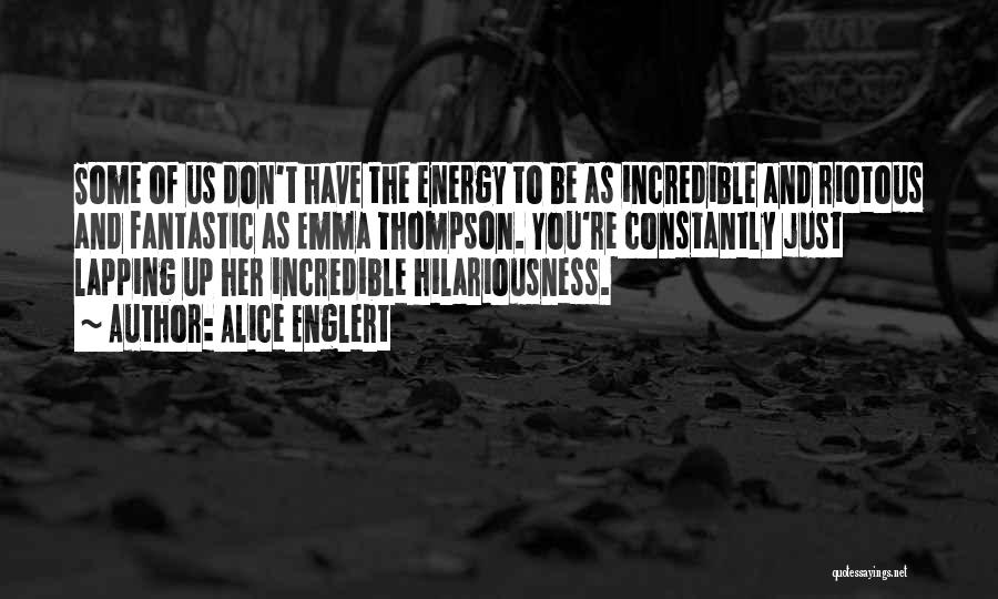 Alice Englert Quotes: Some Of Us Don't Have The Energy To Be As Incredible And Riotous And Fantastic As Emma Thompson. You're Constantly