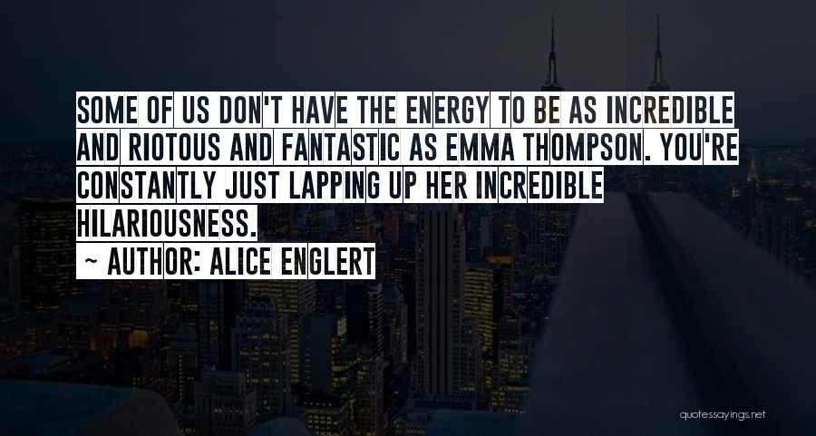 Alice Englert Quotes: Some Of Us Don't Have The Energy To Be As Incredible And Riotous And Fantastic As Emma Thompson. You're Constantly