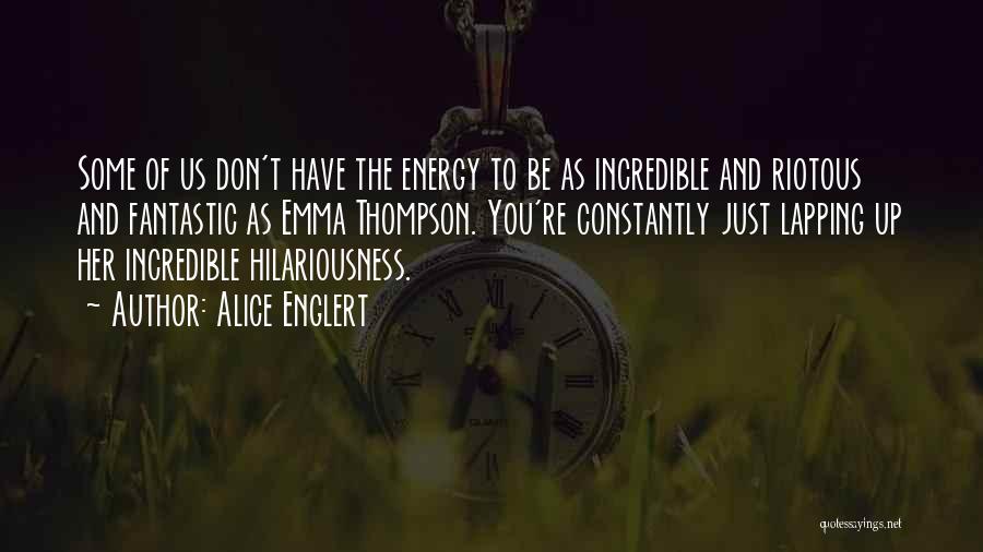 Alice Englert Quotes: Some Of Us Don't Have The Energy To Be As Incredible And Riotous And Fantastic As Emma Thompson. You're Constantly