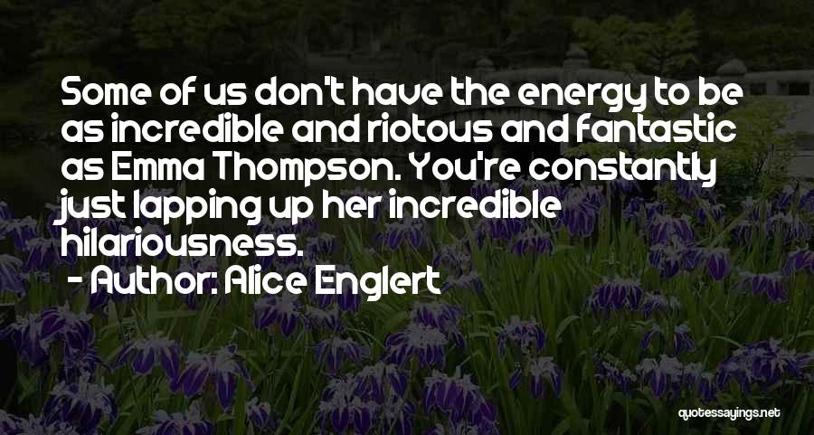 Alice Englert Quotes: Some Of Us Don't Have The Energy To Be As Incredible And Riotous And Fantastic As Emma Thompson. You're Constantly