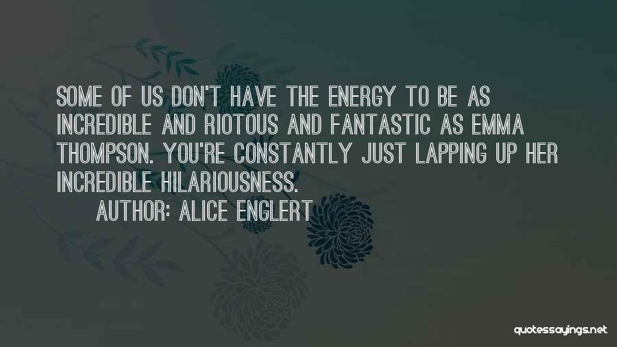 Alice Englert Quotes: Some Of Us Don't Have The Energy To Be As Incredible And Riotous And Fantastic As Emma Thompson. You're Constantly