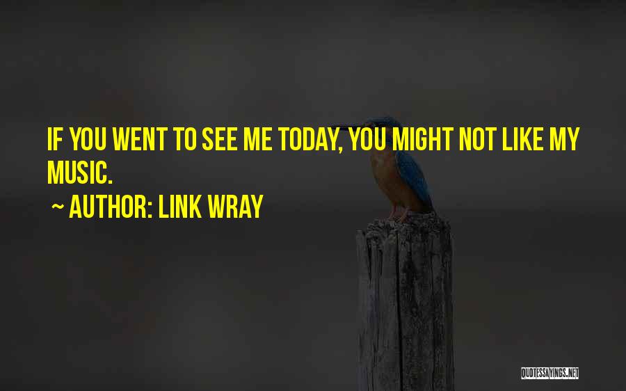 Link Wray Quotes: If You Went To See Me Today, You Might Not Like My Music.