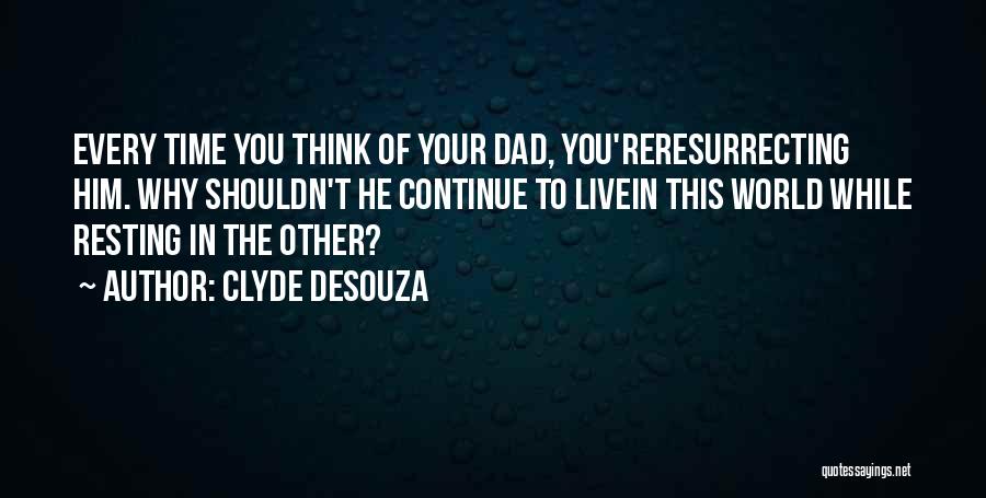 Clyde DeSouza Quotes: Every Time You Think Of Your Dad, You'reresurrecting Him. Why Shouldn't He Continue To Livein This World While Resting In