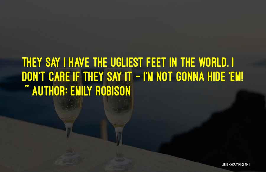 Emily Robison Quotes: They Say I Have The Ugliest Feet In The World. I Don't Care If They Say It - I'm Not