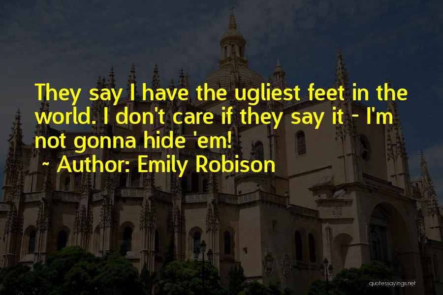 Emily Robison Quotes: They Say I Have The Ugliest Feet In The World. I Don't Care If They Say It - I'm Not