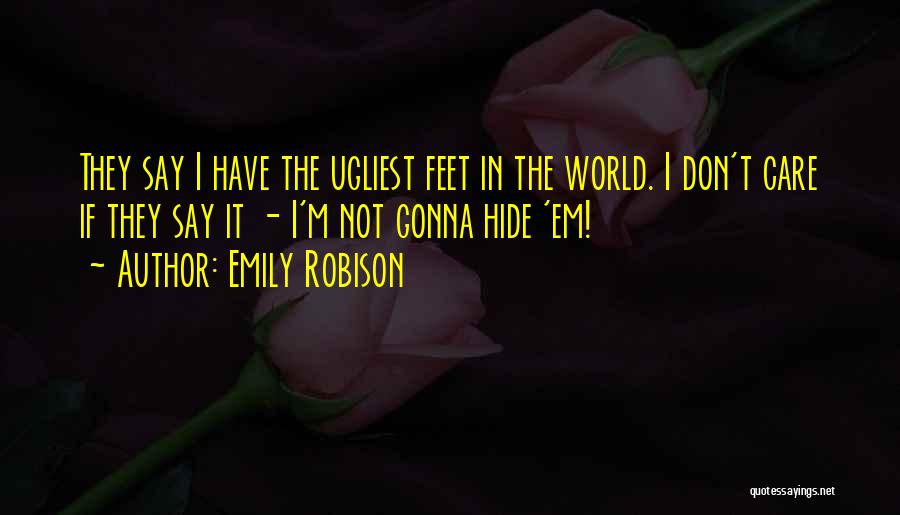 Emily Robison Quotes: They Say I Have The Ugliest Feet In The World. I Don't Care If They Say It - I'm Not