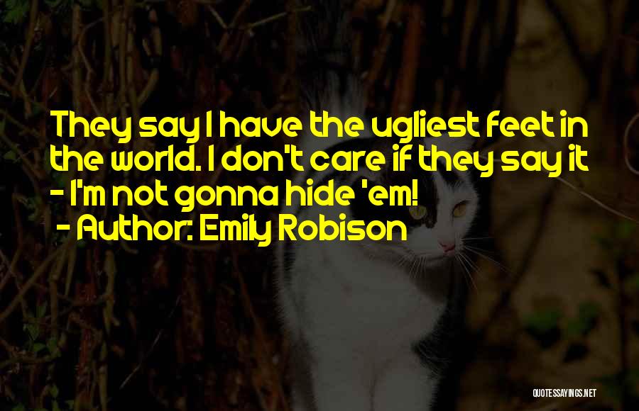 Emily Robison Quotes: They Say I Have The Ugliest Feet In The World. I Don't Care If They Say It - I'm Not