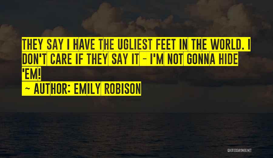 Emily Robison Quotes: They Say I Have The Ugliest Feet In The World. I Don't Care If They Say It - I'm Not