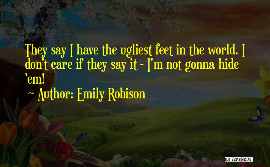 Emily Robison Quotes: They Say I Have The Ugliest Feet In The World. I Don't Care If They Say It - I'm Not