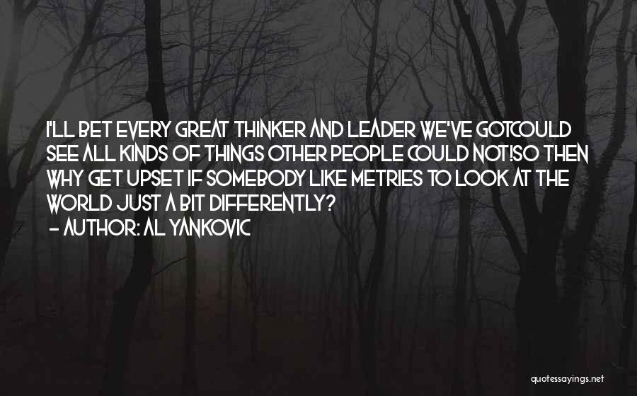 Al Yankovic Quotes: I'll Bet Every Great Thinker And Leader We've Gotcould See All Kinds Of Things Other People Could Not!so Then Why