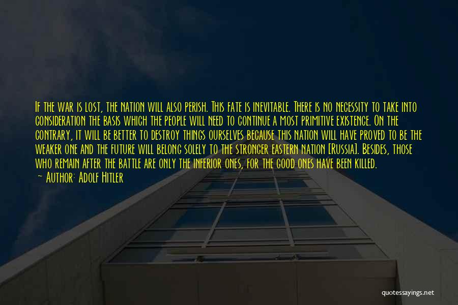 Adolf Hitler Quotes: If The War Is Lost, The Nation Will Also Perish. This Fate Is Inevitable. There Is No Necessity To Take