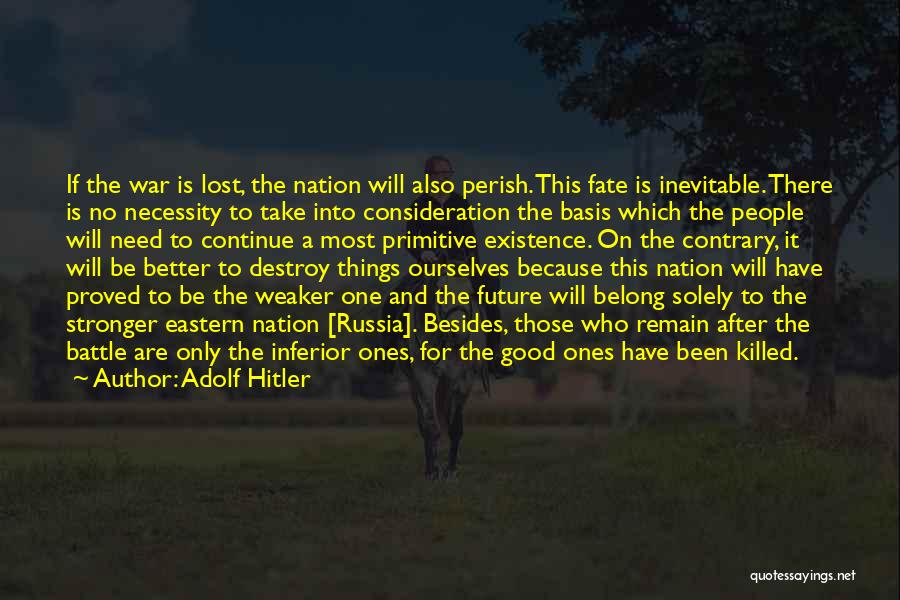 Adolf Hitler Quotes: If The War Is Lost, The Nation Will Also Perish. This Fate Is Inevitable. There Is No Necessity To Take