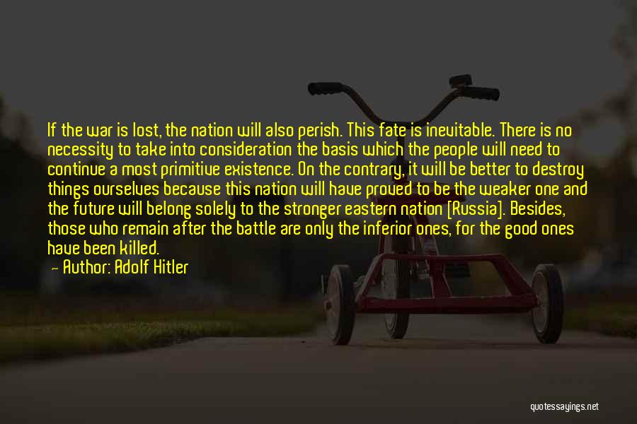 Adolf Hitler Quotes: If The War Is Lost, The Nation Will Also Perish. This Fate Is Inevitable. There Is No Necessity To Take