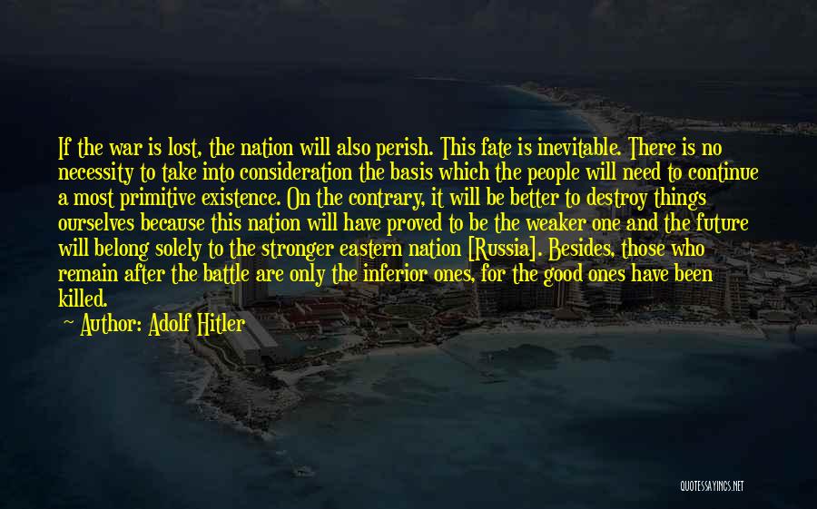 Adolf Hitler Quotes: If The War Is Lost, The Nation Will Also Perish. This Fate Is Inevitable. There Is No Necessity To Take