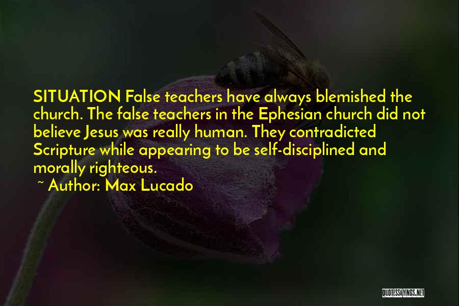 Max Lucado Quotes: Situation False Teachers Have Always Blemished The Church. The False Teachers In The Ephesian Church Did Not Believe Jesus Was