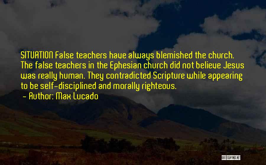 Max Lucado Quotes: Situation False Teachers Have Always Blemished The Church. The False Teachers In The Ephesian Church Did Not Believe Jesus Was