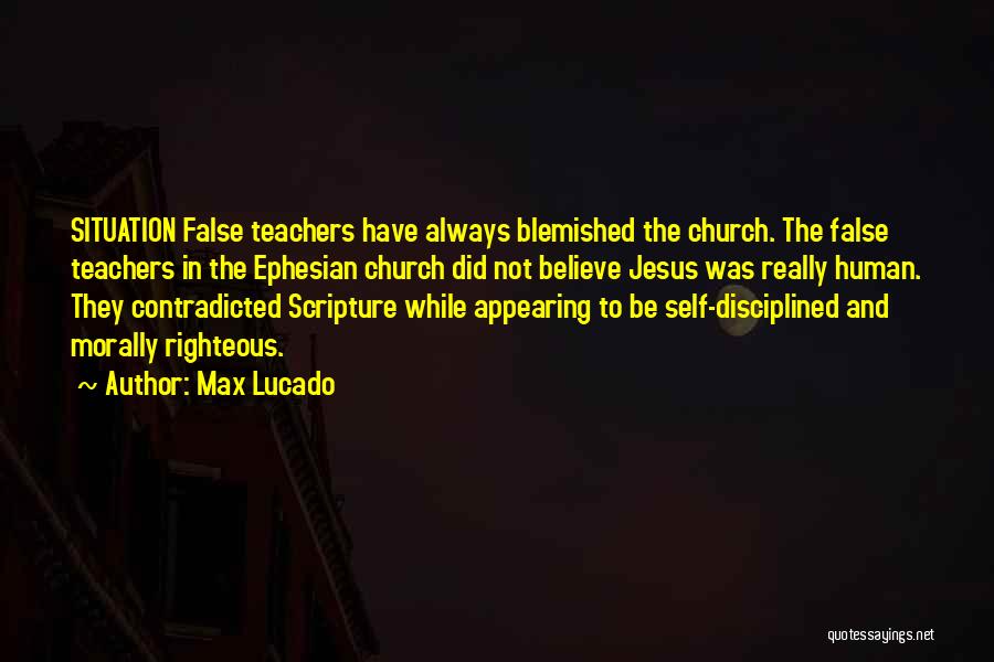 Max Lucado Quotes: Situation False Teachers Have Always Blemished The Church. The False Teachers In The Ephesian Church Did Not Believe Jesus Was