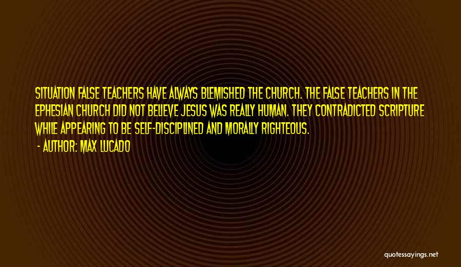Max Lucado Quotes: Situation False Teachers Have Always Blemished The Church. The False Teachers In The Ephesian Church Did Not Believe Jesus Was
