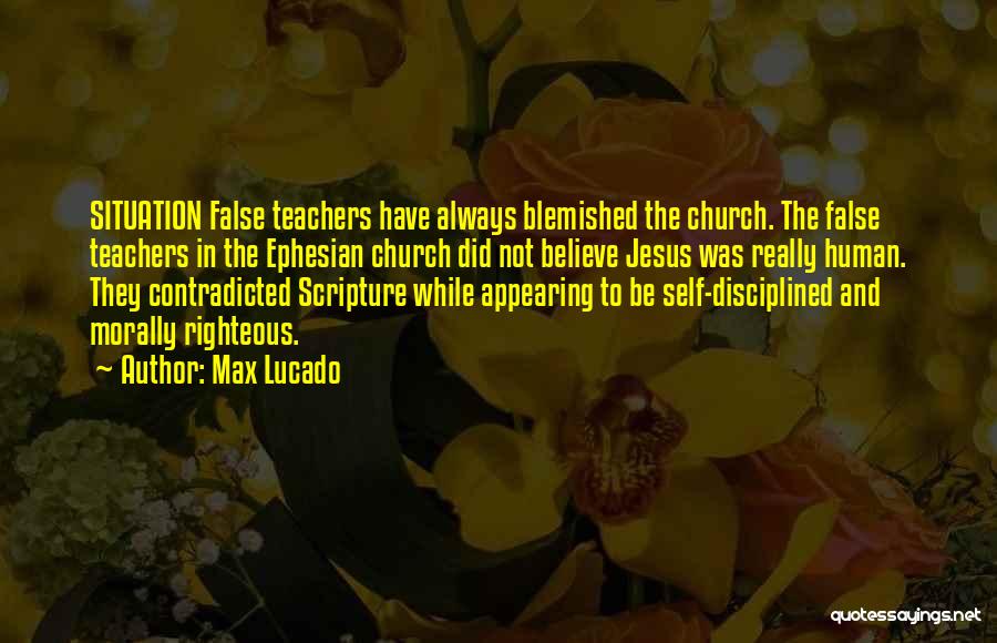 Max Lucado Quotes: Situation False Teachers Have Always Blemished The Church. The False Teachers In The Ephesian Church Did Not Believe Jesus Was