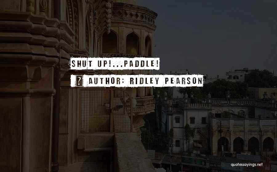 Ridley Pearson Quotes: Shut Up!...paddle!