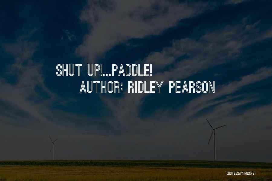 Ridley Pearson Quotes: Shut Up!...paddle!