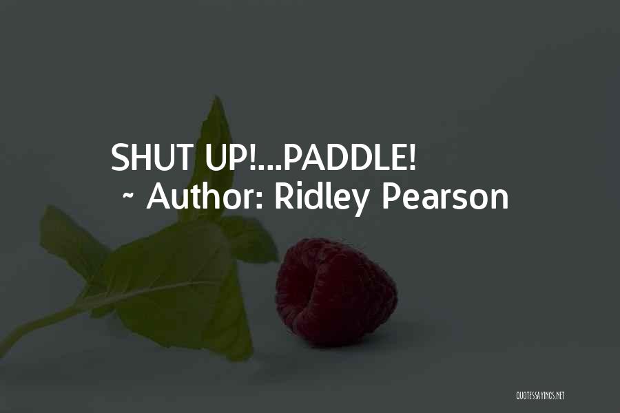 Ridley Pearson Quotes: Shut Up!...paddle!