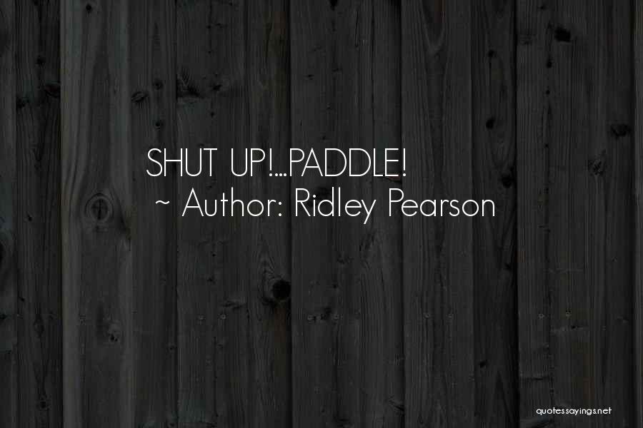 Ridley Pearson Quotes: Shut Up!...paddle!