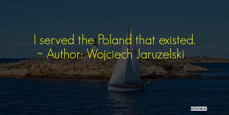Wojciech Jaruzelski Quotes: I Served The Poland That Existed.