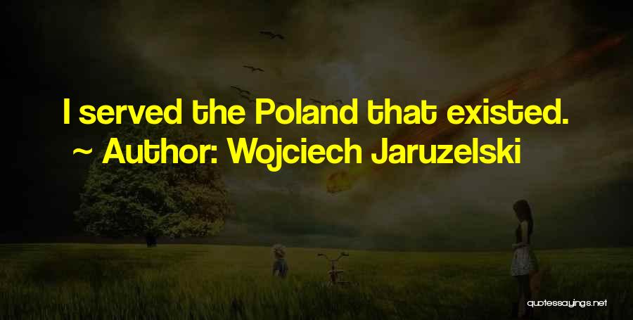 Wojciech Jaruzelski Quotes: I Served The Poland That Existed.