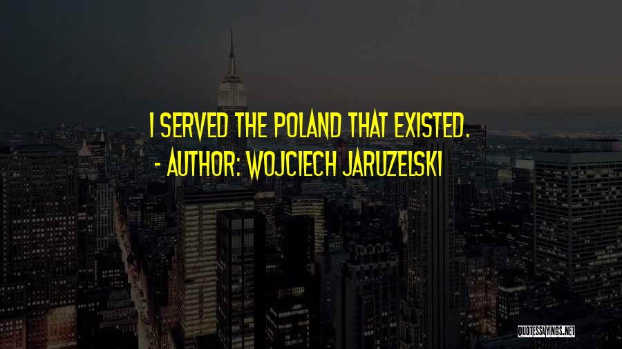 Wojciech Jaruzelski Quotes: I Served The Poland That Existed.