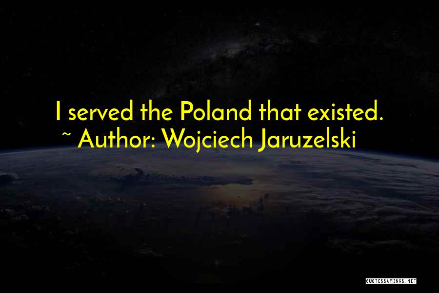 Wojciech Jaruzelski Quotes: I Served The Poland That Existed.
