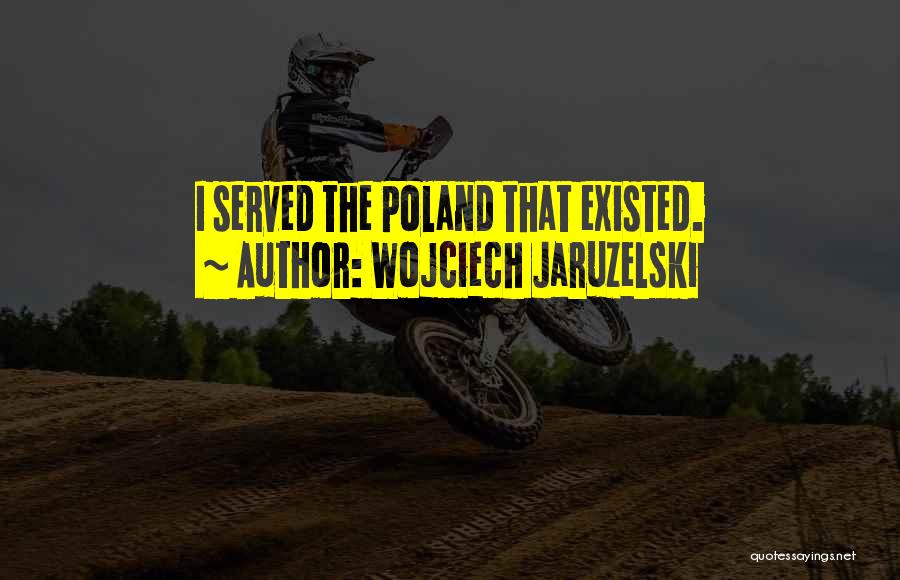 Wojciech Jaruzelski Quotes: I Served The Poland That Existed.