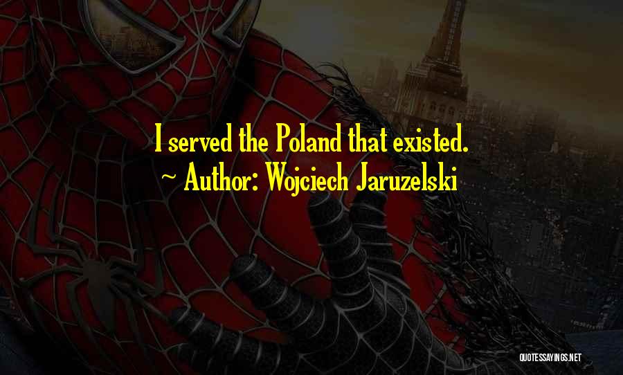 Wojciech Jaruzelski Quotes: I Served The Poland That Existed.