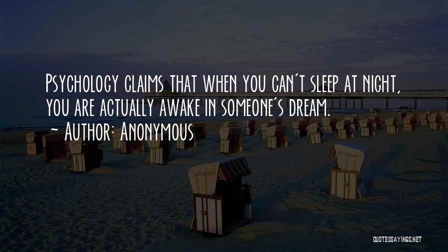 Anonymous Quotes: Psychology Claims That When You Can't Sleep At Night, You Are Actually Awake In Someone's Dream.