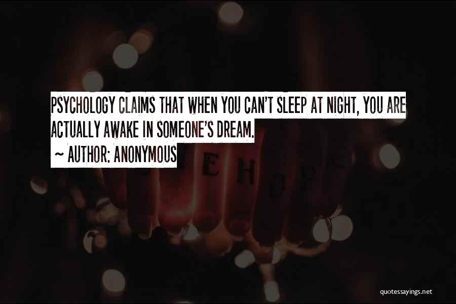 Anonymous Quotes: Psychology Claims That When You Can't Sleep At Night, You Are Actually Awake In Someone's Dream.