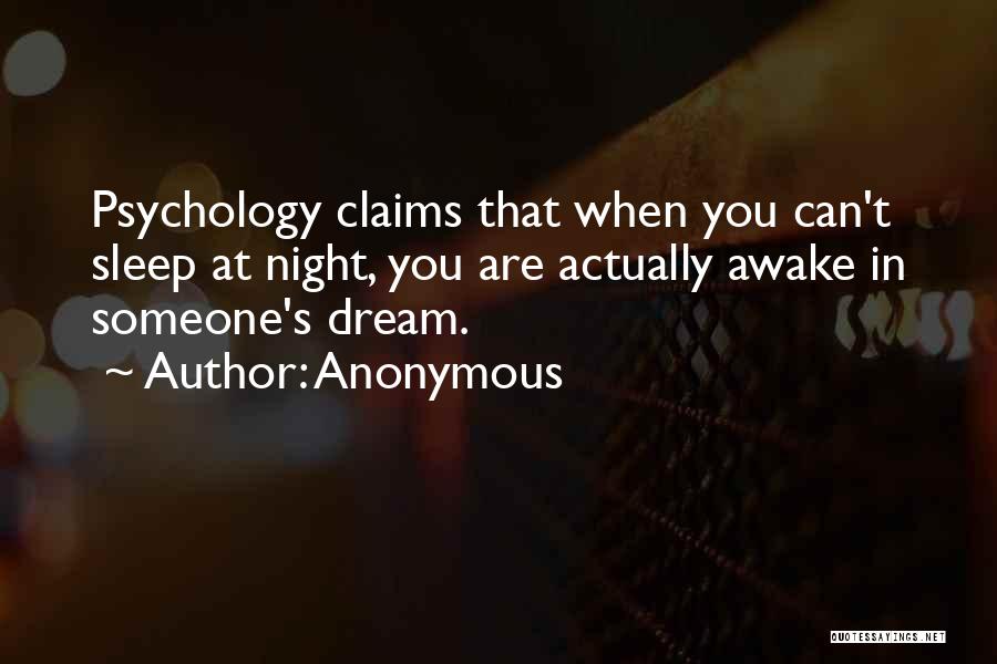 Anonymous Quotes: Psychology Claims That When You Can't Sleep At Night, You Are Actually Awake In Someone's Dream.