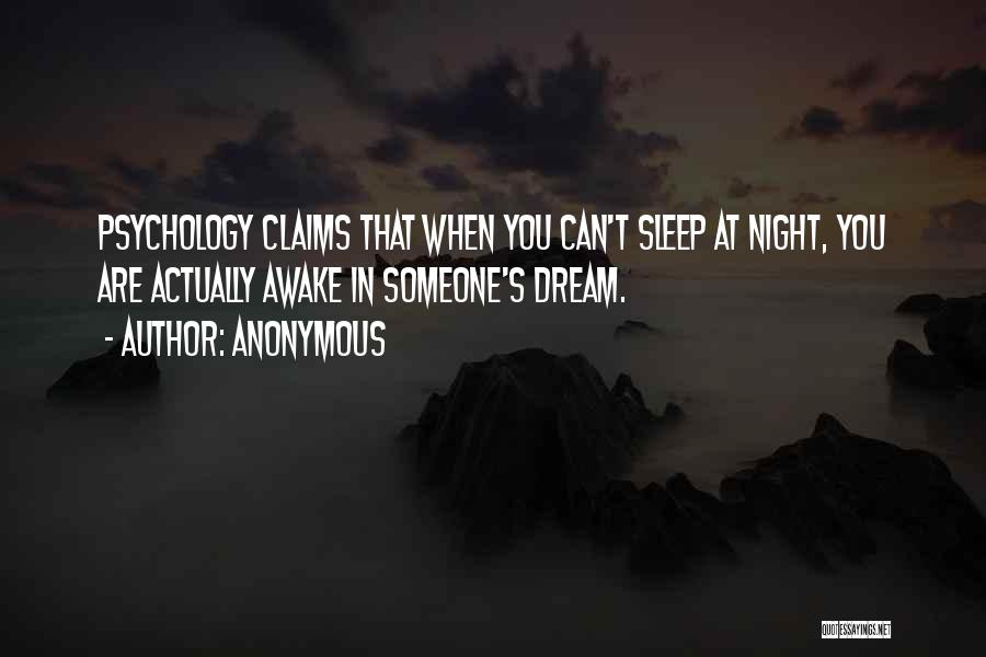 Anonymous Quotes: Psychology Claims That When You Can't Sleep At Night, You Are Actually Awake In Someone's Dream.