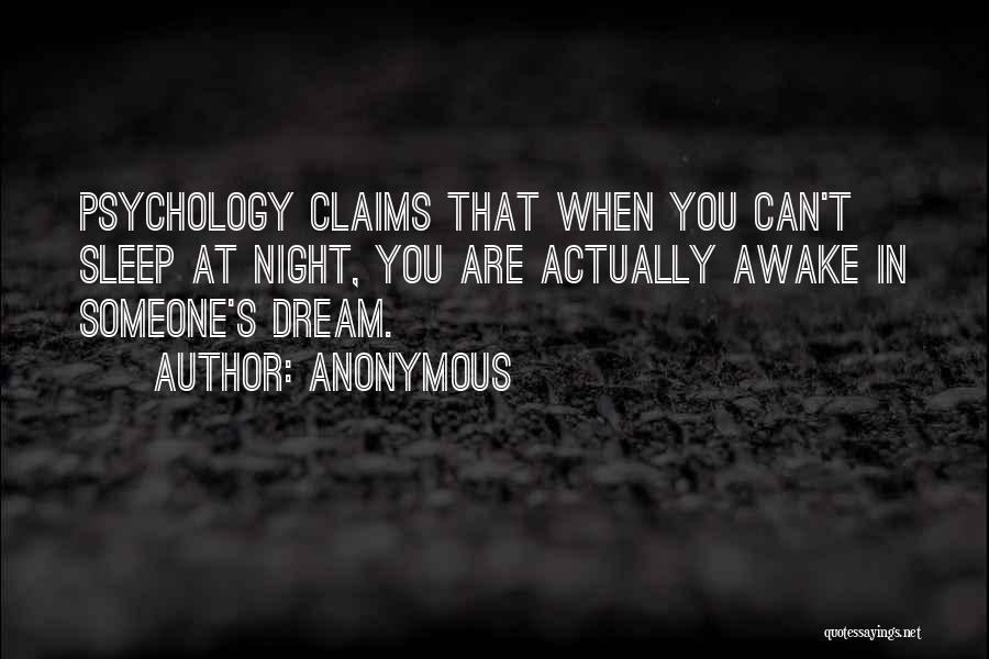 Anonymous Quotes: Psychology Claims That When You Can't Sleep At Night, You Are Actually Awake In Someone's Dream.