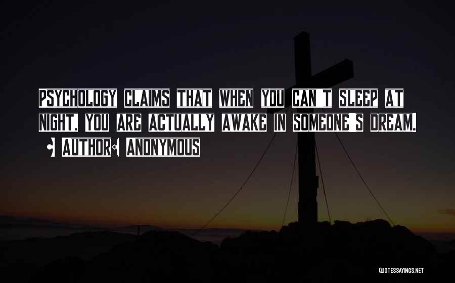 Anonymous Quotes: Psychology Claims That When You Can't Sleep At Night, You Are Actually Awake In Someone's Dream.